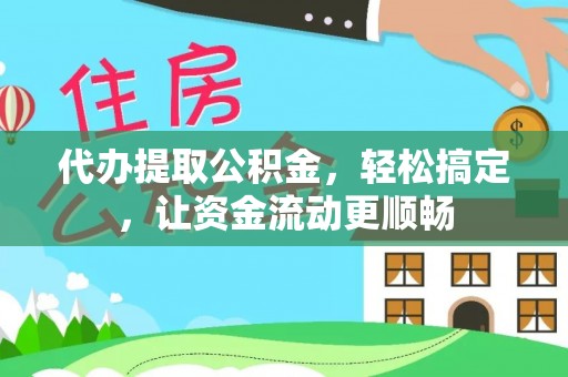 岱岳代办提取公积金，轻松搞定，让资金流动更顺畅