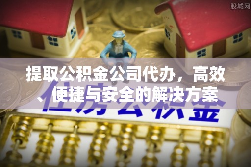 岱岳提取公积金公司代办，高效、便捷与安全的解决方案
