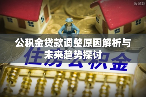 岱岳公积金贷款调整原因解析与未来趋势探讨