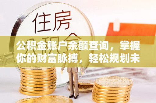 岱岳公积金账户余额查询，掌握你的财富脉搏，轻松规划未来
