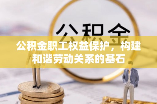岱岳公积金职工权益保护，构建和谐劳动关系的基石