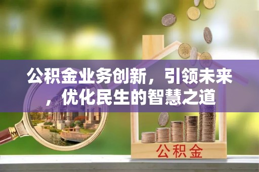 岱岳公积金业务创新，引领未来，优化民生的智慧之道