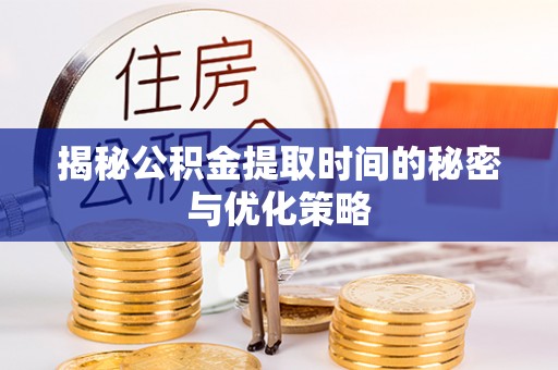 岱岳揭秘公积金提取时间的秘密与优化策略