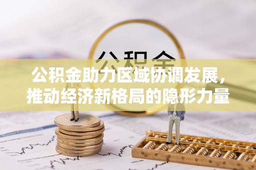 岱岳公积金助力区域协调发展，推动经济新格局的隐形力量