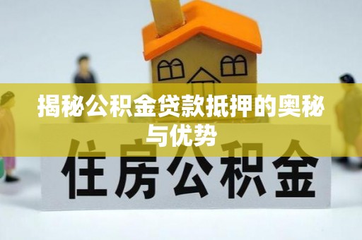 岱岳揭秘公积金贷款抵押的奥秘与优势