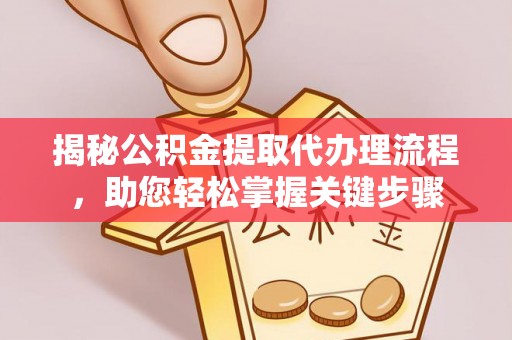 岱岳揭秘公积金提取代办理流程，助您轻松掌握关键步骤