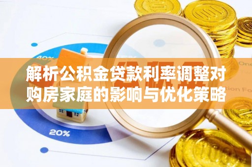 岱岳解析公积金贷款利率调整对购房家庭的影响与优化策略