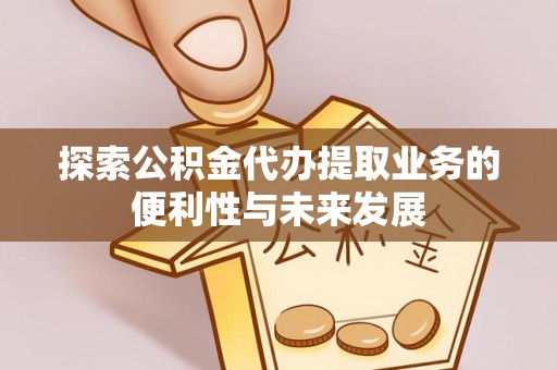 岱岳探索公积金代办提取业务的便利性与未来发展