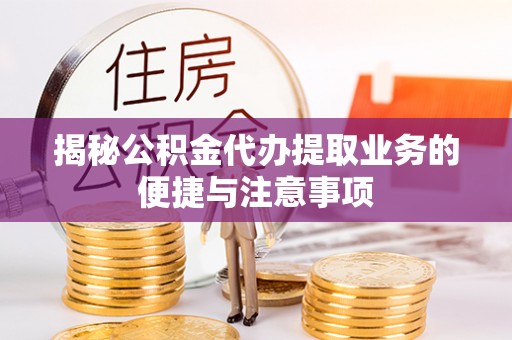岱岳揭秘公积金代办提取业务的便捷与注意事项