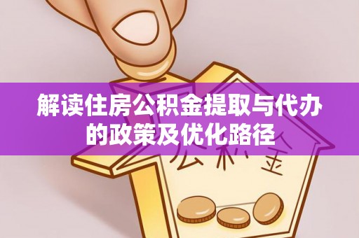 岱岳解读住房公积金提取与代办的政策及优化路径
