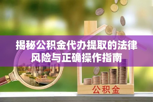 岱岳揭秘公积金代办提取的法律风险与正确操作指南