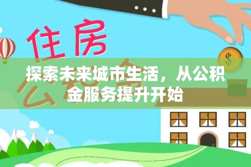 岱岳探索未来城市生活，从公积金服务提升开始