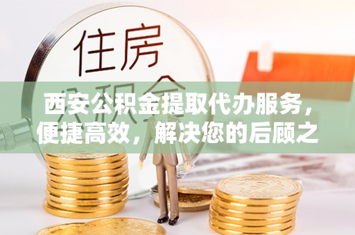 岱岳西安公积金提取代办服务，便捷高效，解决您的后顾之忧