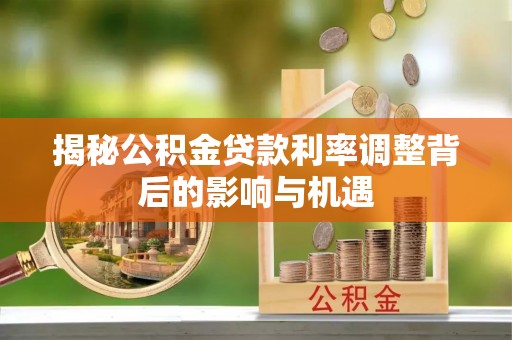 岱岳揭秘公积金贷款利率调整背后的影响与机遇