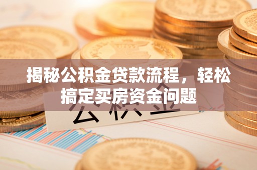 岱岳揭秘公积金贷款流程，轻松搞定买房资金问题