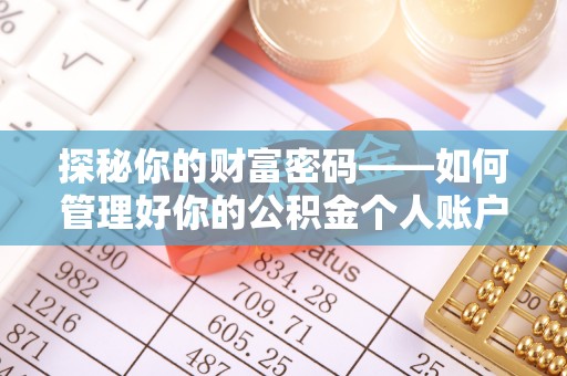 岱岳探秘你的财富密码——如何管理好你的公积金个人账户信息