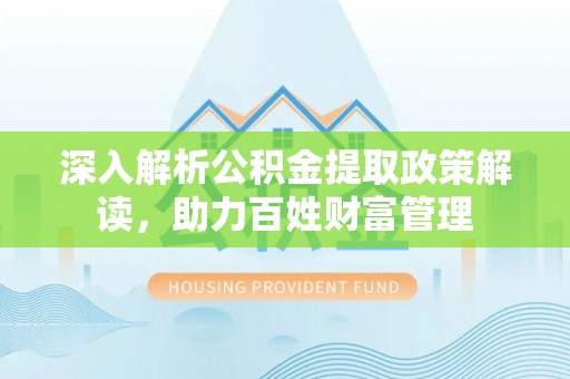 岱岳深入解析公积金提取政策解读，助力百姓财富管理