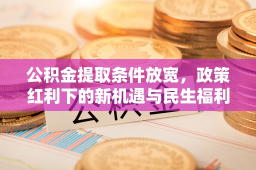 岱岳公积金提取条件放宽，政策红利下的新机遇与民生福利