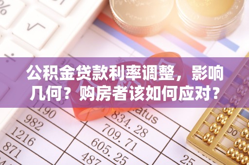 岱岳公积金贷款利率调整，影响几何？购房者该如何应对？