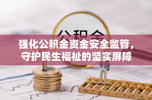 岱岳强化公积金资金安全监管，守护民生福祉的坚实屏障