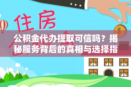 岱岳公积金代办提取可信吗？揭秘服务背后的真相与选择指南