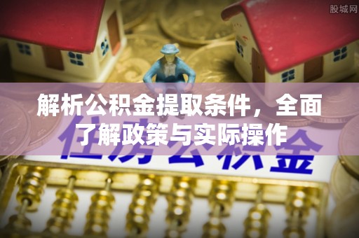 岱岳解析公积金提取条件，全面了解政策与实际操作