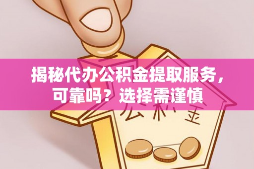 岱岳揭秘代办公积金提取服务，可靠吗？选择需谨慎