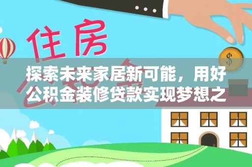 岱岳探索未来家居新可能，用好公积金装修贷款实现梦想之家
