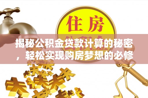 岱岳揭秘公积金贷款计算的秘密，轻松实现购房梦想的必修课