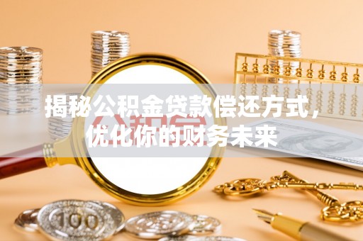 岱岳揭秘公积金贷款偿还方式，优化你的财务未来