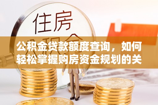 岱岳公积金贷款额度查询，如何轻松掌握购房资金规划的关键