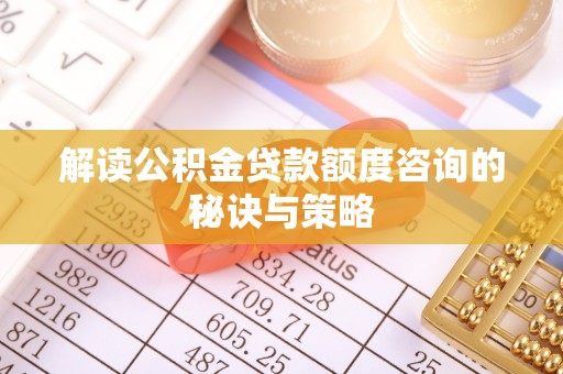 岱岳解读公积金贷款额度咨询的秘诀与策略