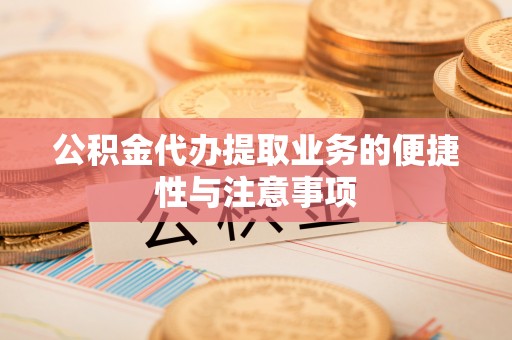 岱岳公积金代办提取业务的便捷性与注意事项