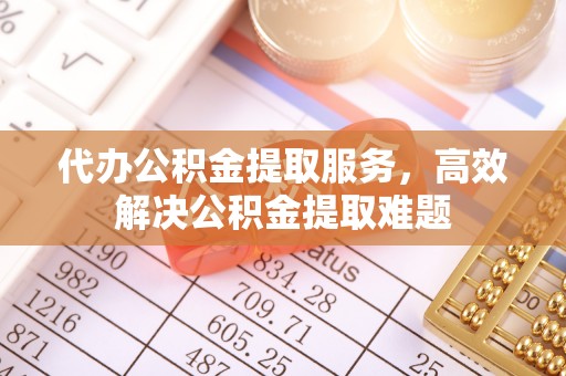 岱岳代办公积金提取服务，高效解决公积金提取难题