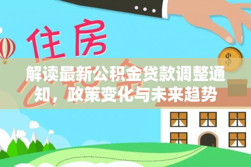 岱岳解读最新公积金贷款调整通知，政策变化与未来趋势