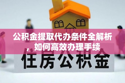 岱岳公积金提取代办条件全解析，如何高效办理手续