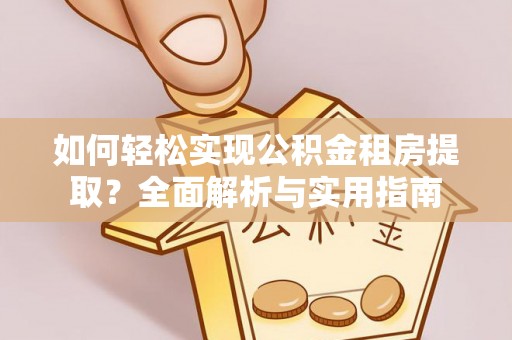 岱岳如何轻松实现公积金租房提取？全面解析与实用指南
