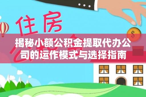 岱岳揭秘小额公积金提取代办公司的运作模式与选择指南