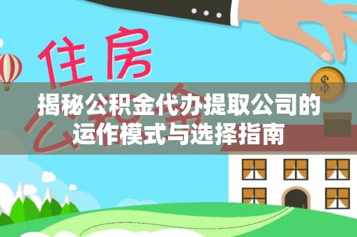 岱岳揭秘公积金代办提取公司的运作模式与选择指南