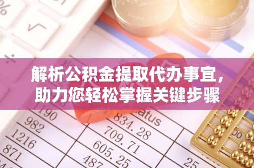 岱岳解析公积金提取代办事宜，助力您轻松掌握关键步骤