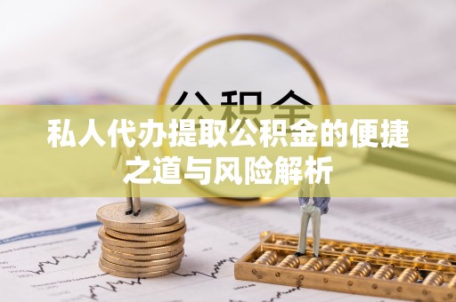 岱岳私人代办提取公积金的便捷之道与风险解析