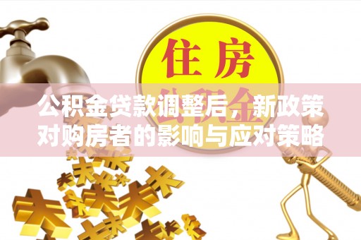 岱岳公积金贷款调整后，新政策对购房者的影响与应对策略
