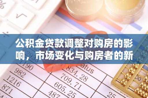 岱岳公积金贷款调整对购房的影响，市场变化与购房者的新选择
