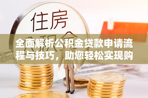 岱岳全面解析公积金贷款申请流程与技巧，助您轻松实现购房梦想