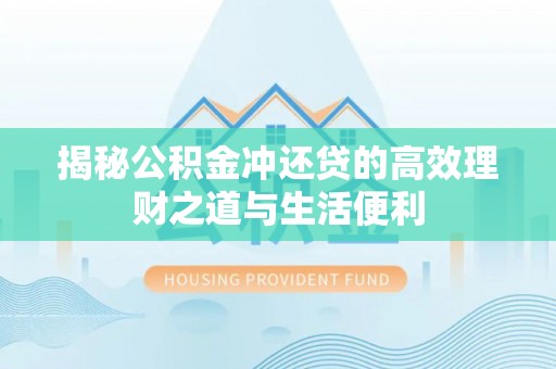 岱岳揭秘公积金冲还贷的高效理财之道与生活便利