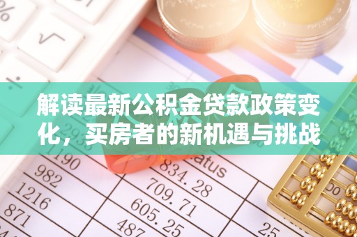 岱岳解读最新公积金贷款政策变化，买房者的新机遇与挑战