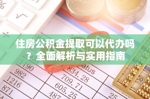 岱岳住房公积金提取可以代办吗？全面解析与实用指南