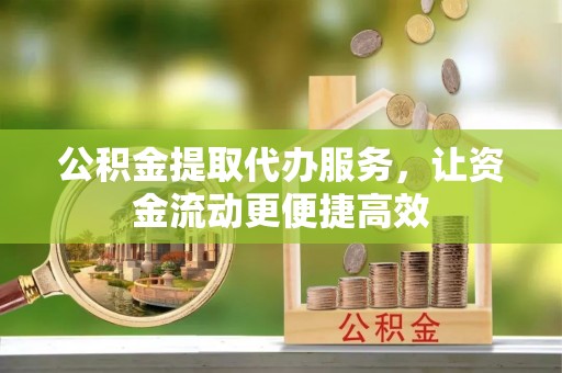 岱岳公积金提取代办服务，让资金流动更便捷高效