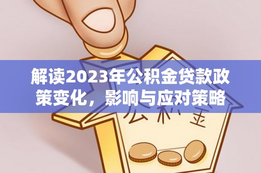 岱岳解读2023年公积金贷款政策变化，影响与应对策略