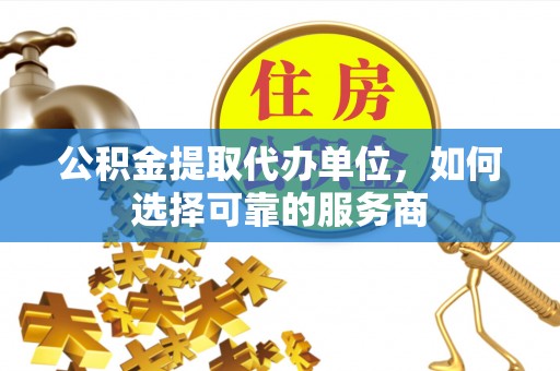 岱岳公积金提取代办单位，如何选择可靠的服务商